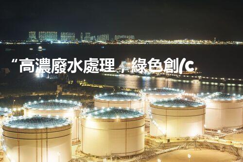 “高濃廢水處理，綠色創(chuàng)新，守護(hù)碧水藍(lán)天新篇章”